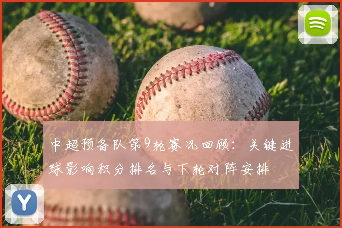 中超预备队第9轮赛况回顾:关键进球影响积分排名与下轮对阵安排