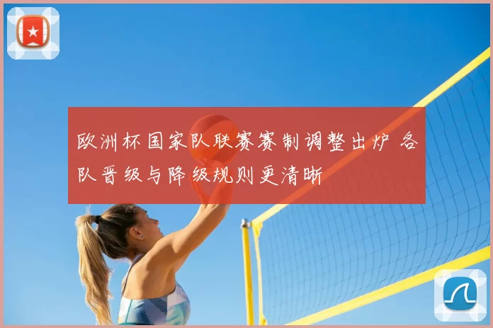 欧洲杯国家队联赛赛制调整出炉 各队晋级与降级规则更清晰