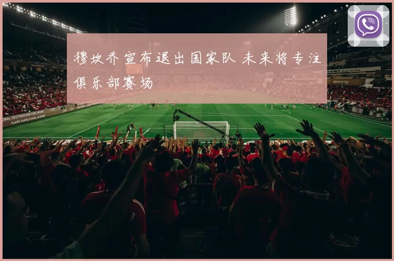 穆坎乔宣布退出国家队 未来将专注俱乐部赛场