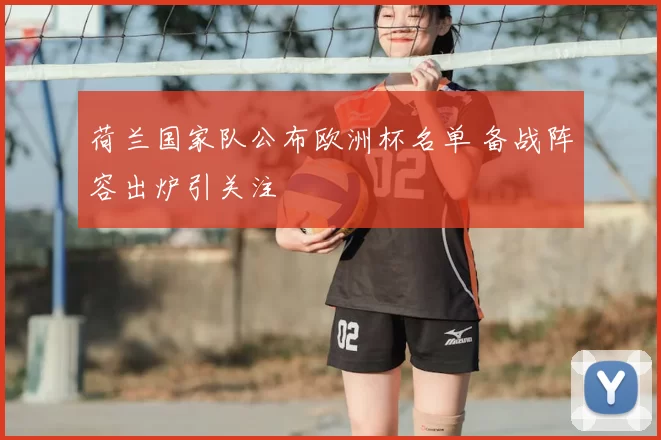 荷兰国家队公布欧洲杯名单 备战阵容出炉引关注