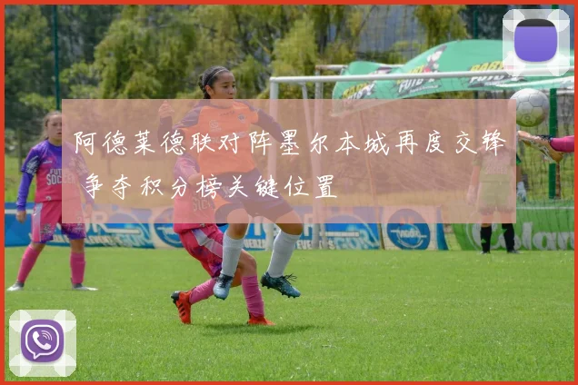 阿德莱德联对阵墨尔本城再度交锋 争夺积分榜关键位置