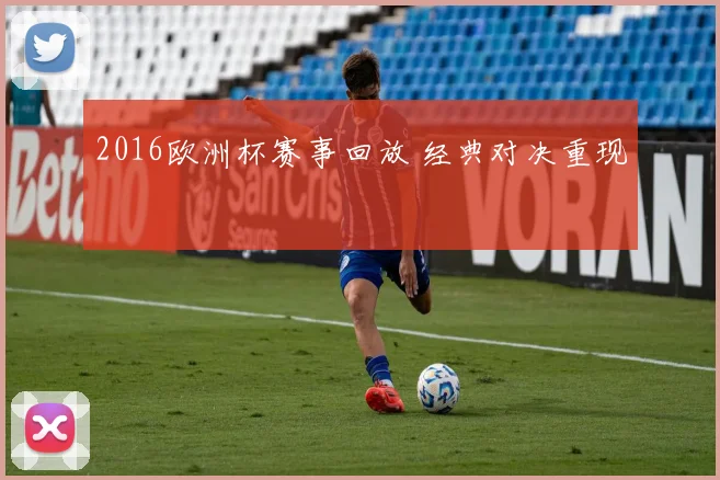 2016欧洲杯赛事回放 经典对决重现