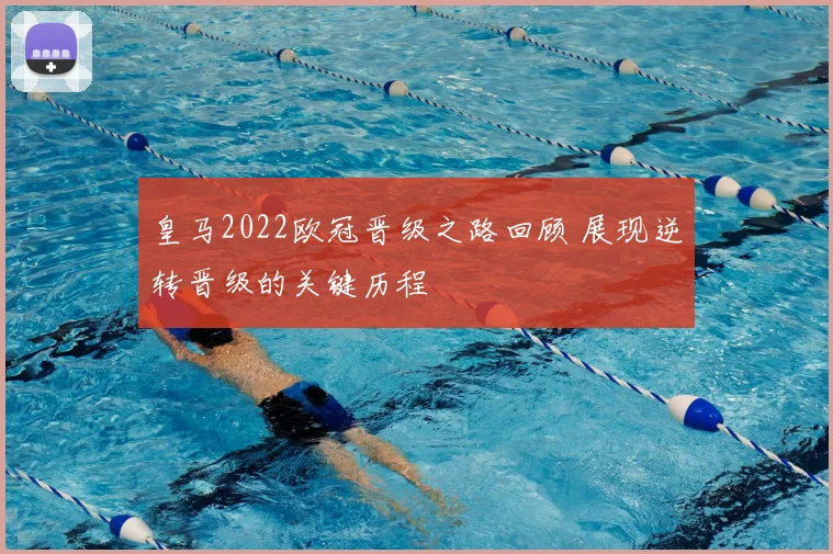 皇马2022欧冠晋级之路回顾 展现逆转晋级的关键历程