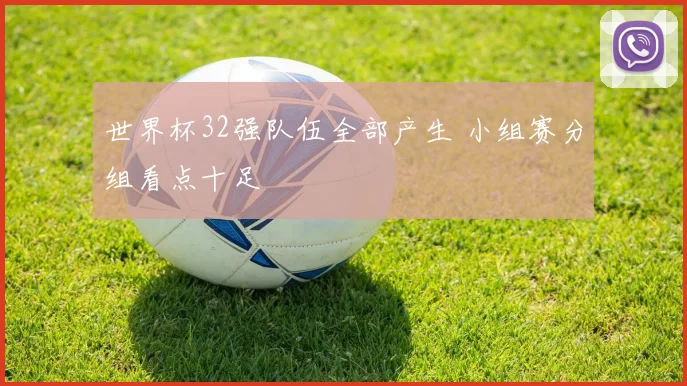 世界杯32强队伍全部产生 小组赛分组看点十足