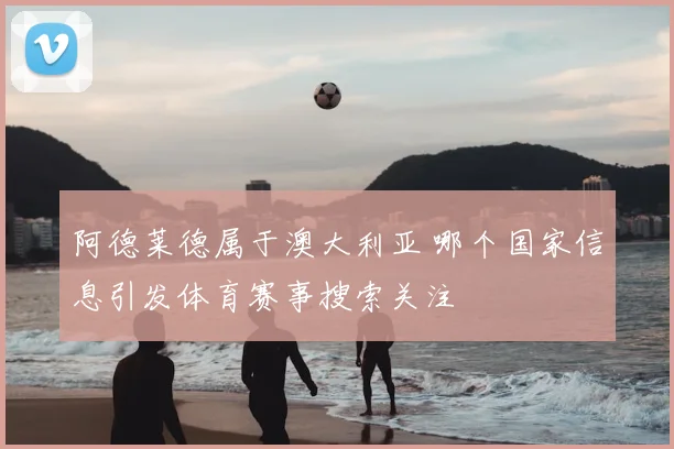 阿德莱德属于澳大利亚 哪个国家信息引发体育赛事搜索关注