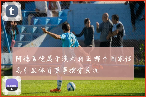 阿德莱德属于澳大利亚 哪个国家信息引发体育赛事搜索关注