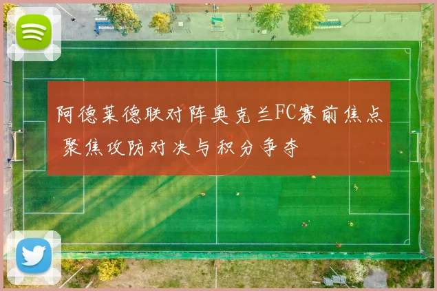 阿德莱德联对阵奥克兰FC赛前焦点 聚焦攻防对决与积分争夺