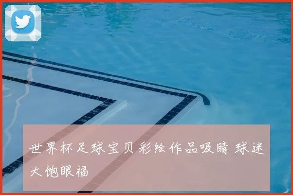 世界杯足球宝贝彩绘作品吸睛 球迷大饱眼福