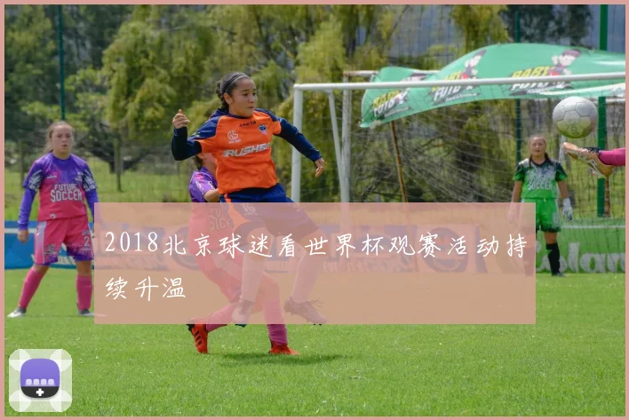 2018北京球迷看世界杯观赛活动持续升温