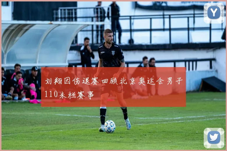 刘翔因伤退赛回顾北京奥运会男子110米栏赛事