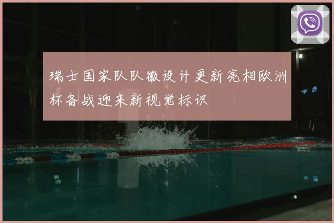 瑞士国家队队徽设计更新亮相欧洲杯备战迎来新视觉标识