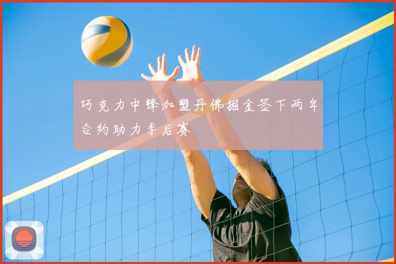 巧克力中锋加盟丹佛掘金签下两年合约助力季后赛