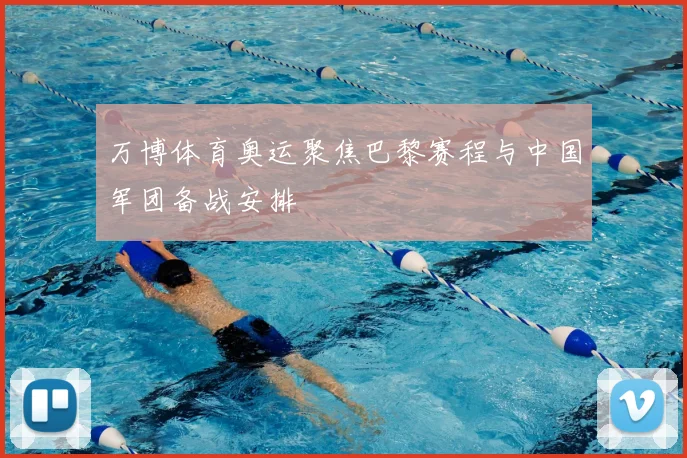 万博体育奥运聚焦巴黎赛程与中国军团备战安排