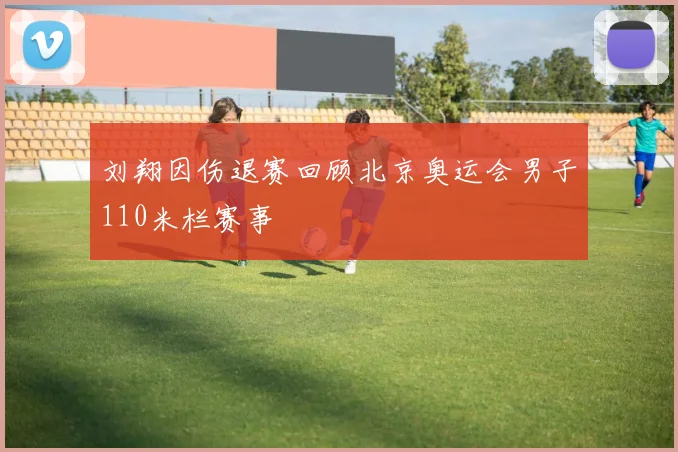 刘翔因伤退赛回顾北京奥运会男子110米栏赛事