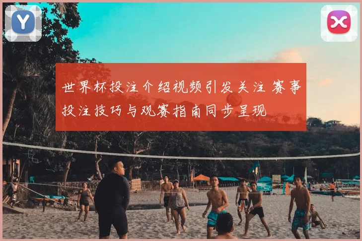 世界杯投注介绍视频引发关注 赛事投注技巧与观赛指南同步呈现